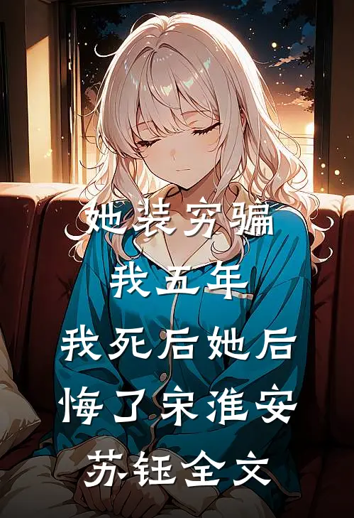 她装穷骗我五年，我死后她后悔了宋淮安苏钰全文
