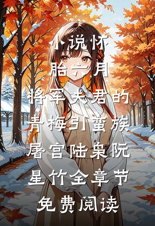 小说怀胎六月，将军夫君的青梅引蛮族屠宫陆枭阮星竹全章节免费阅读