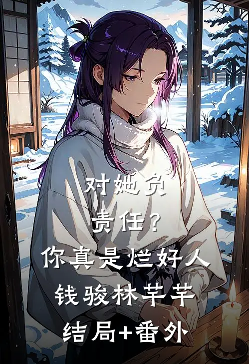 对她负责任？你真是烂好人钱骏林芊芊结局+番外