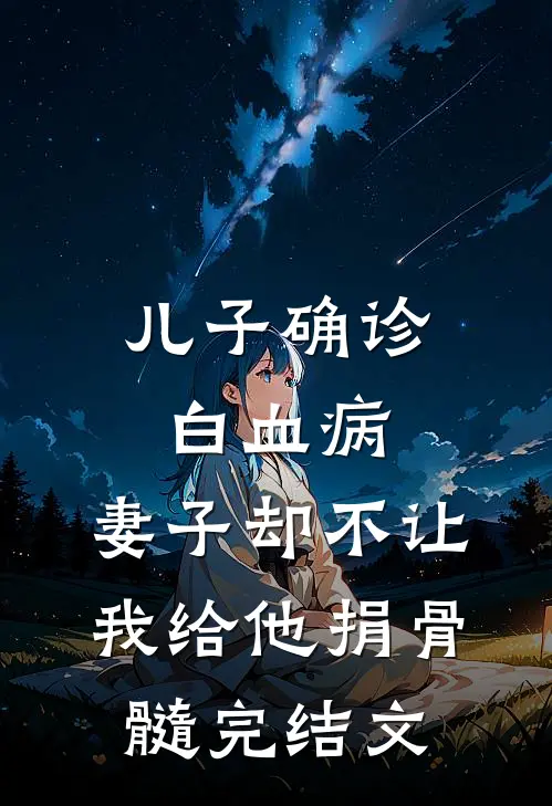 儿子确诊白血病，妻子却不让我给他捐骨髓完结文
