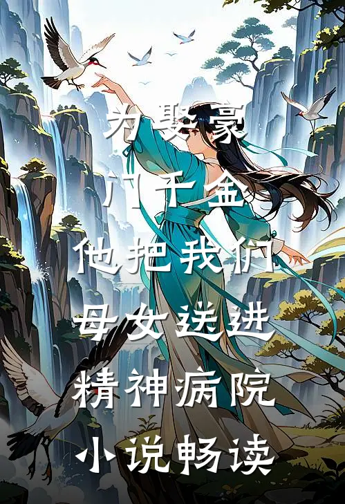 为娶豪门千金，他把我们母女送进精神病院小说畅读