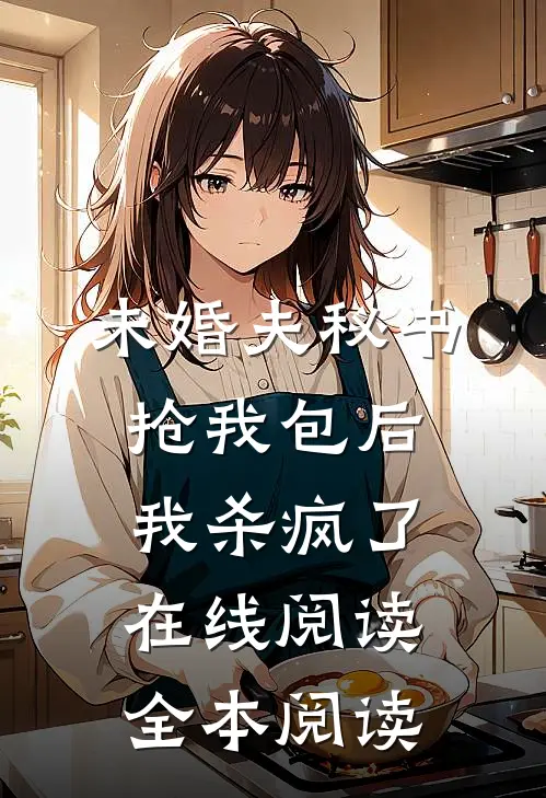 未婚夫秘书抢我包后，我杀疯了在线阅读全本阅读