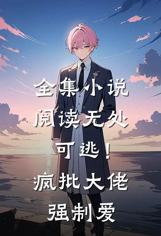 全集小说阅读无处可逃！疯批大佬强制爱