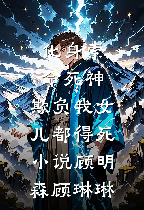 化身索命死神，欺负我女儿都得死小说顾明森顾琳琳