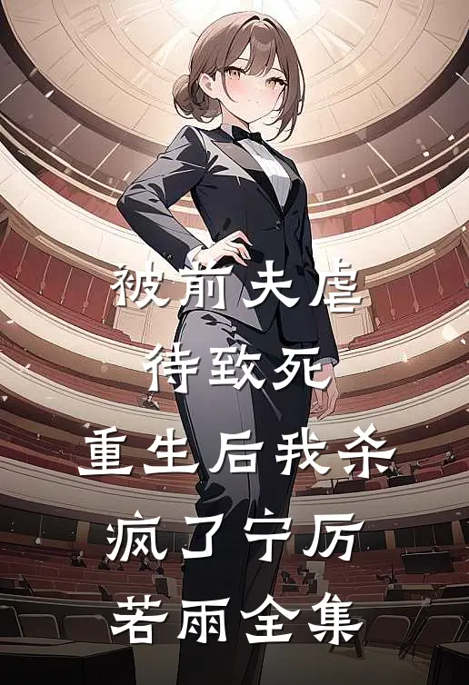 被前夫虐待致死，重生后我杀疯了宁厉若雨全集