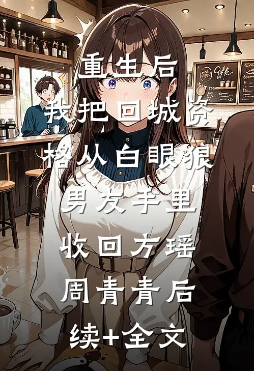 重生后，我把回城资格从白眼狼男友手里收回方瑶周青青后续+全文