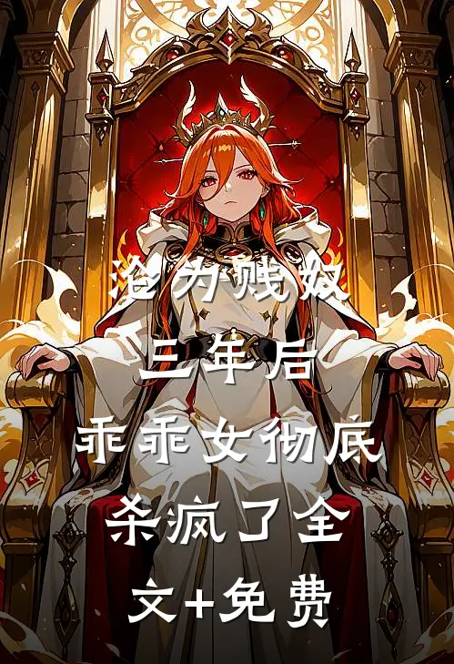 沦为贱奴三年后，乖乖女彻底杀疯了全文+免费
