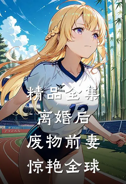 精品全集离婚后，废物前妻惊艳全球