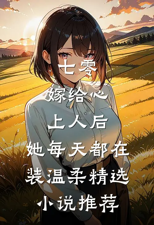 七零：嫁给心上人后，她每天都在装温柔精选小说推荐