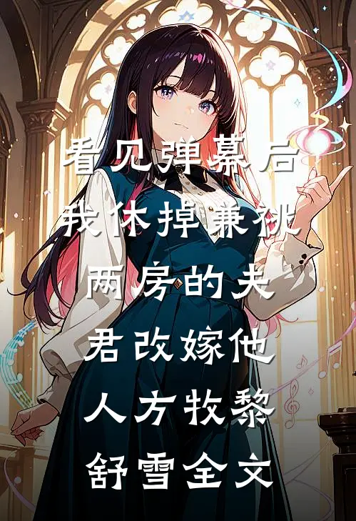 看见弹幕后，我休掉兼祧两房的夫君改嫁他人方牧黎舒雪全文