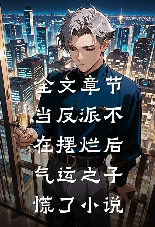 全文章节当反派不在摆烂后，气运之子慌了小说