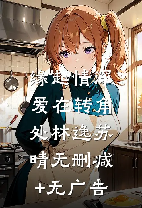 《缘起情深：爱在转角处》林逸苏晴无删减+无广告