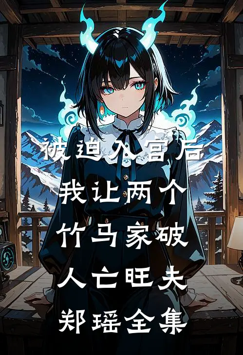 被迫入宫后，我让两个竹马家破人亡旺夫郑瑶全集