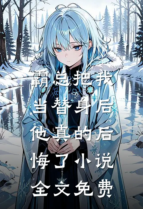 霸总把我当替身后，他真的后悔了小说全文免费