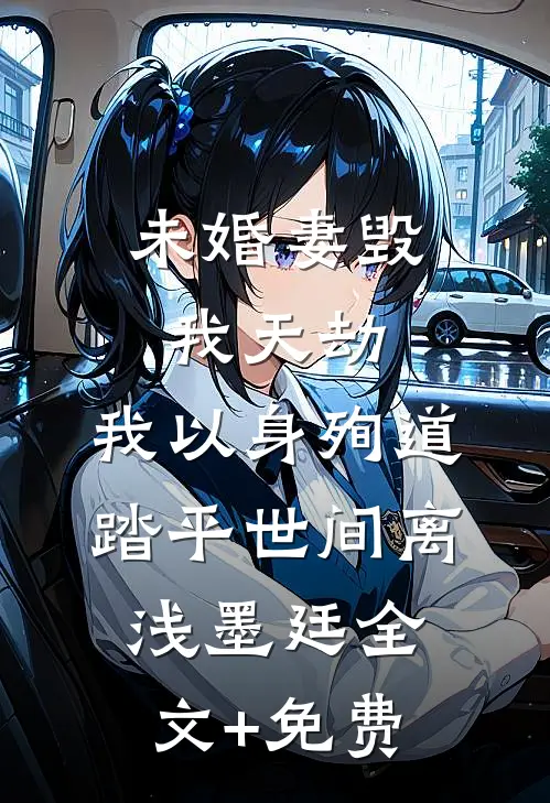 未婚妻毁我天劫，我以身殉道踏平世间离浅墨廷全文+免费