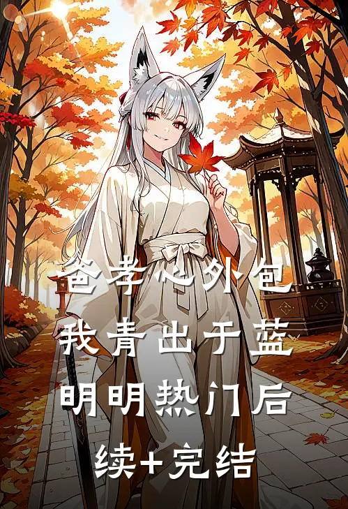 爸孝心外包，我青出于蓝明明热门后续+完结