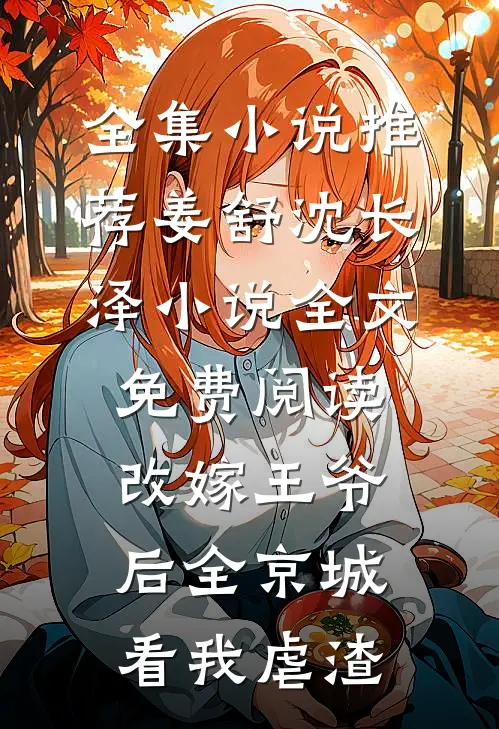 全集小说推荐姜舒沈长泽小说全文免费阅读改嫁王爷后全京城看我虐渣
