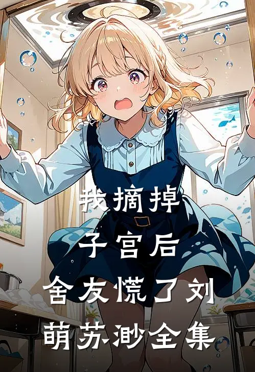 我摘掉子宫后，舍友慌了刘萌苏渺全集
