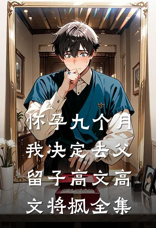 怀孕九个月，我决定去父留子高文高文将枫 全集