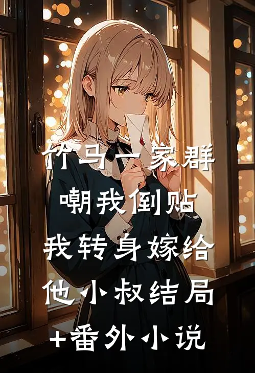 竹马一家群嘲我倒贴，我转身嫁给他小叔结局+番外小说