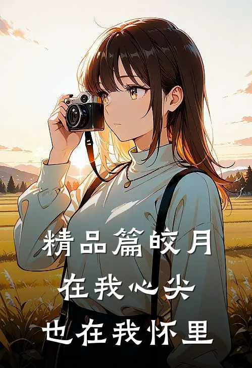 精品篇皎月在我心尖，也在我怀里