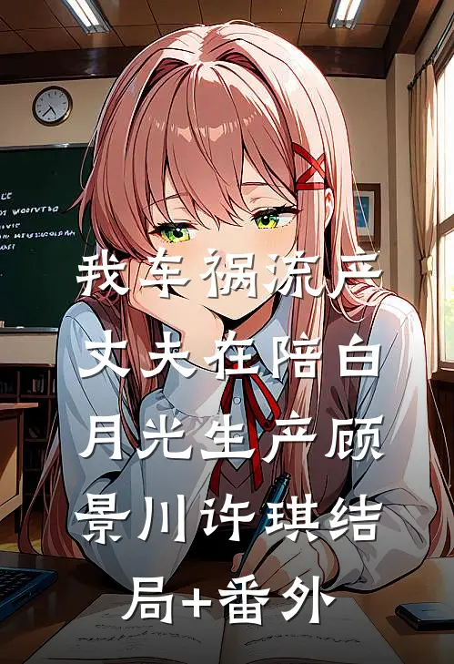我车祸流产，丈夫在陪白月光生产顾景川许琪结局+番外