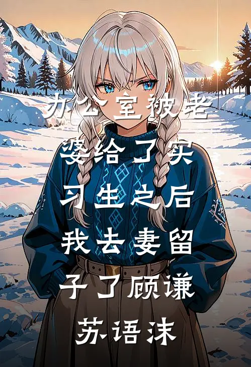 办公室被老婆给了实习生之后，我去妻留子了顾谦苏语沫