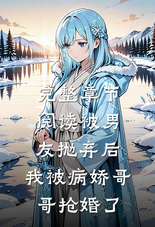 完整章节阅读被男友抛弃后，我被病娇哥哥抢婚了