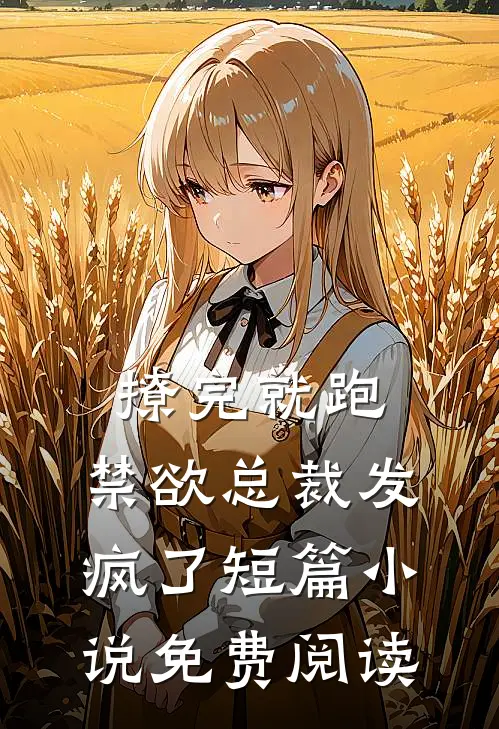 撩完就跑，禁欲总裁发疯了短篇小说免费阅读