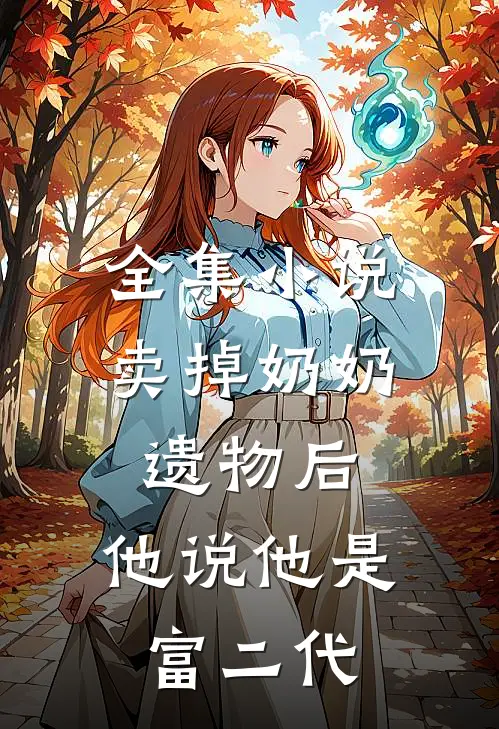 全集小说卖掉奶奶遗物后，他说他是富二代