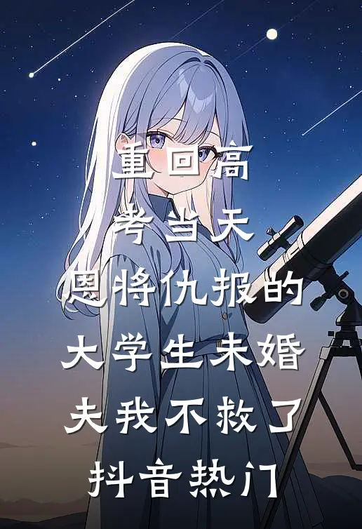重回高考当天，恩将仇报的大学生未婚夫我不救了抖音热门