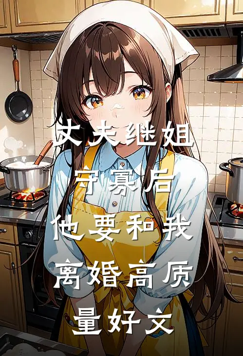 丈夫继姐守寡后，他要和我离婚高质量好文