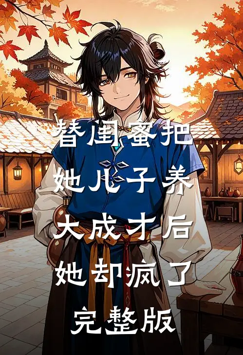 替闺蜜把她儿子养大成才后，她却疯了完整版