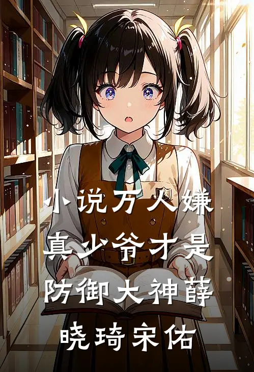 小说万人嫌真少爷才是防御大神(薛晓琦宋佑)