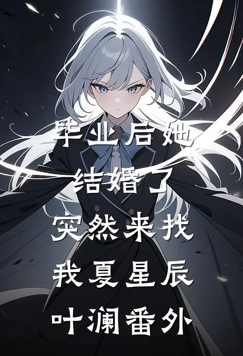 毕业后她结婚了，突然来找我夏星辰叶澜 番外