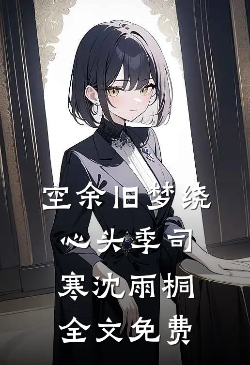 空余旧梦绕心头季司寒沈雨桐全文免费