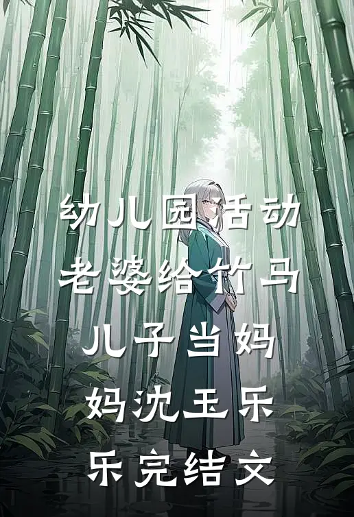 幼儿园活动，老婆给竹马儿子当妈妈沈玉乐乐完结文