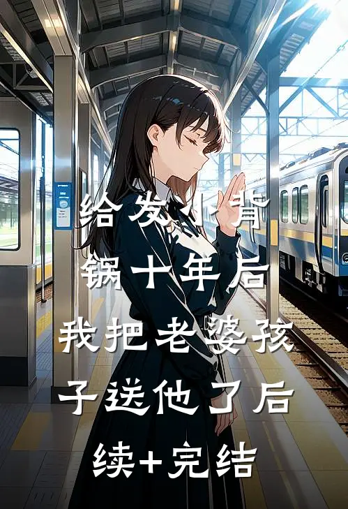 给发小背锅十年后，我把老婆孩子送他了后续+完结