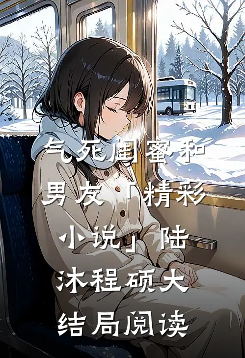 气死闺蜜和男友「精彩小说」陆沐程硕大结局阅读