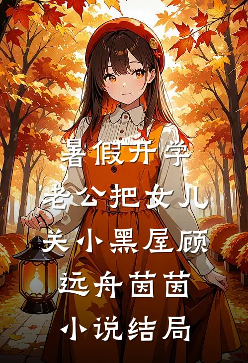 暑假开学，老公把女儿关小黑屋顾远舟茵茵小说结局