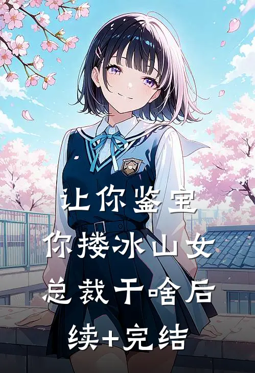 让你鉴宝，你搂冰山女总裁干啥后续+完结
