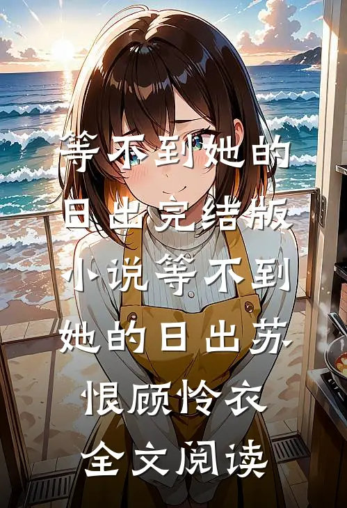 等不到她的日出完结版小说_等不到她的日出苏恨顾怜衣全文阅读