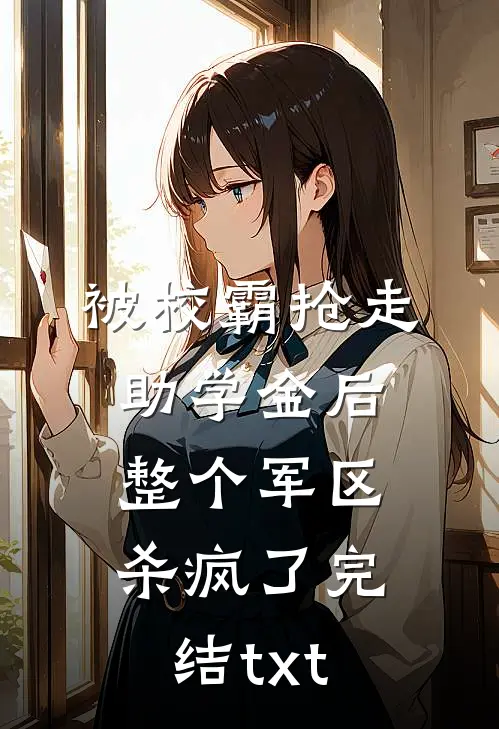 被校霸抢走助学金后，整个军区杀疯了完结txt