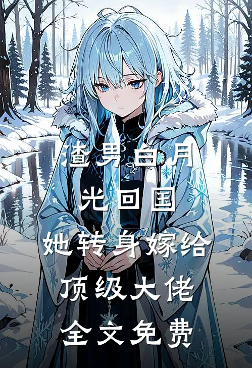 渣男白月光回国，她转身嫁给顶级大佬全文免费
