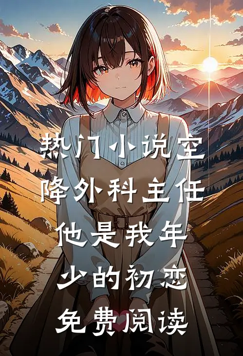 热门小说空降外科主任,他是我年少的初恋免费阅读