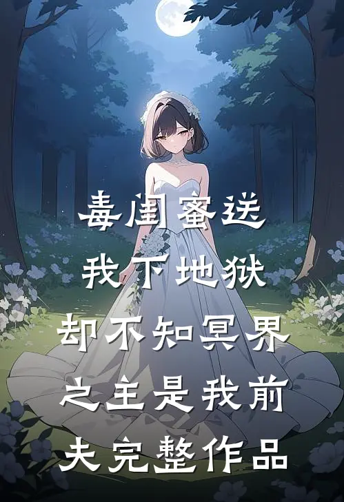 毒闺蜜送我下地狱，却不知冥界之主是我前夫完整作品