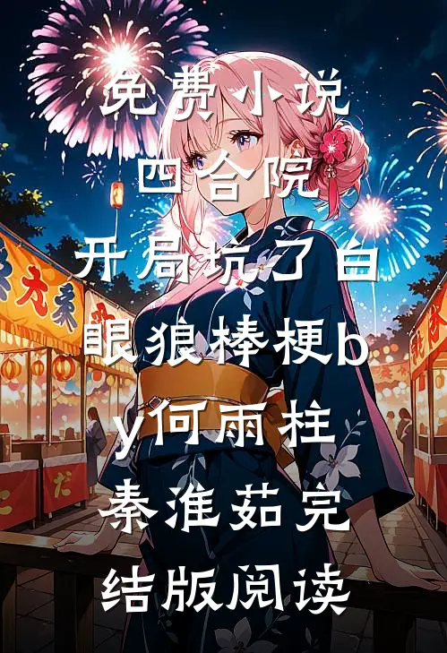 免费小说四合院：开局坑了白眼狼棒梗by何雨柱秦淮茹完结版阅读