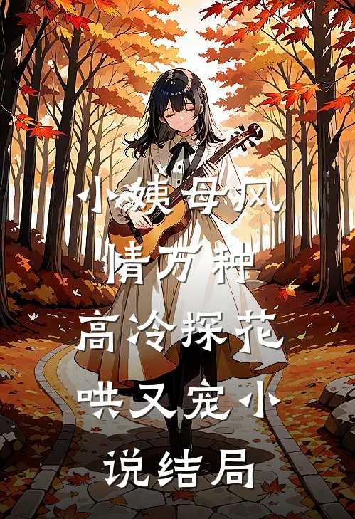 小姨母风情万种，高冷探花哄又宠小说结局