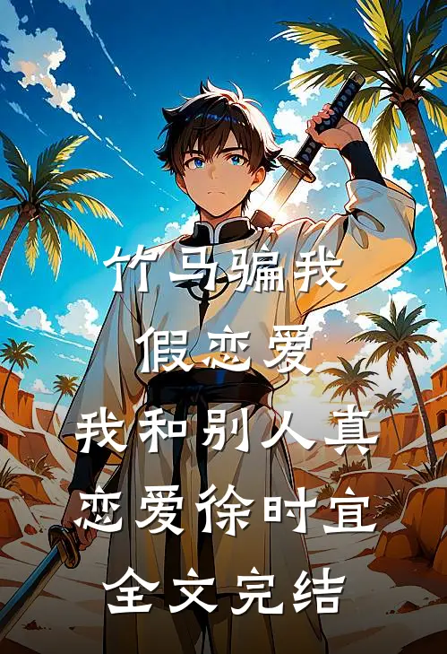 竹马骗我假恋爱，我和别人真恋爱徐时宜全文完结