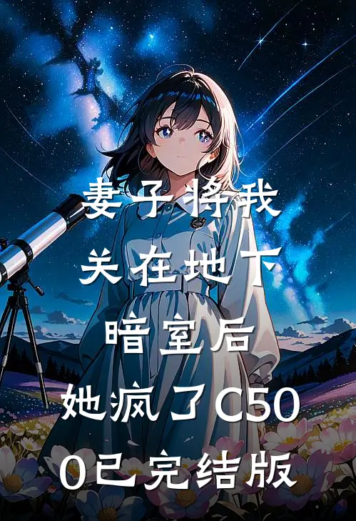 妻子将我关在地下暗室后，她疯了C500已完结版